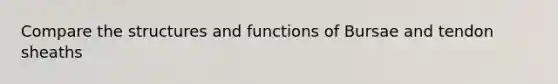 Compare the structures and functions of Bursae and tendon sheaths