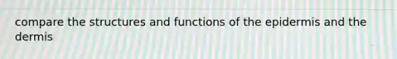 compare the structures and functions of <a href='https://www.questionai.com/knowledge/kBFgQMpq6s-the-epidermis' class='anchor-knowledge'>the epidermis</a> and <a href='https://www.questionai.com/knowledge/kEsXbG6AwS-the-dermis' class='anchor-knowledge'>the dermis</a>