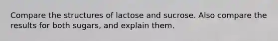 Compare the structures of lactose and sucrose. Also compare the results for both sugars, and explain them.