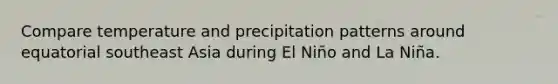 Compare temperature and precipitation patterns around equatorial southeast Asia during El Niño and La Niña.