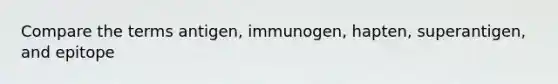 Compare the terms antigen, immunogen, hapten, superantigen, and epitope