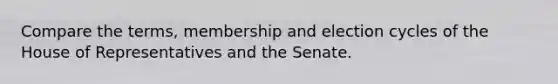 Compare the terms, membership and election cycles of the House of Representatives and the Senate.