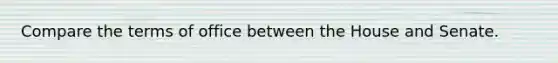 Compare the terms of office between the House and Senate.