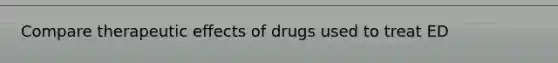 Compare therapeutic effects of drugs used to treat ED