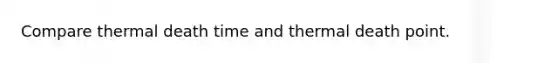 Compare thermal death time and thermal death point.