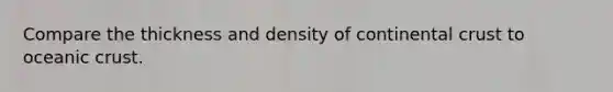 Compare the thickness and density of continental crust to oceanic crust.