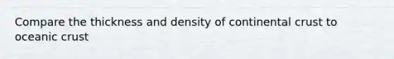 Compare the thickness and density of continental crust to oceanic crust