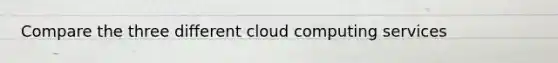 Compare the three different cloud computing services