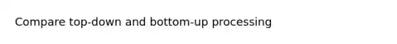 Compare top-down and bottom-up processing
