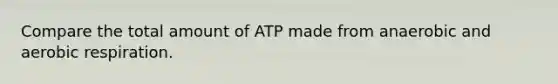 Compare the total amount of ATP made from anaerobic and aerobic respiration.