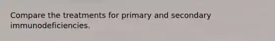 Compare the treatments for primary and secondary immunodeficiencies.