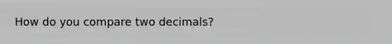 How do you compare two decimals?