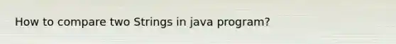 How to compare two Strings in java program?