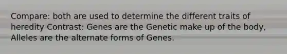 Compare: both are used to determine the different traits of heredity Contrast: Genes are the Genetic make up of the body, Alleles are the alternate forms of Genes.