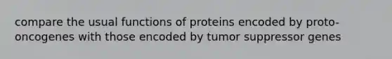 compare the usual functions of proteins encoded by proto-oncogenes with those encoded by tumor suppressor genes