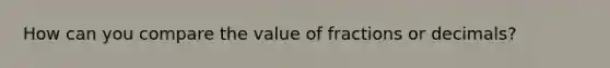 How can you compare the value of fractions or decimals?