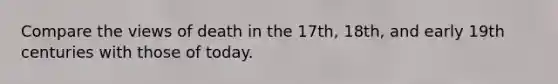 Compare the views of death in the 17th, 18th, and early 19th centuries with those of today.