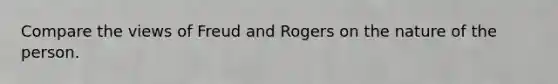 Compare the views of Freud and Rogers on the nature of the person.