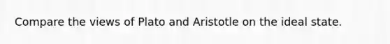 Compare the views of Plato and Aristotle on the ideal state.