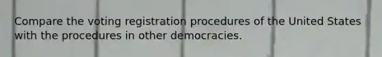 Compare the voting registration procedures of the United States with the procedures in other democracies.