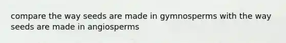 compare the way seeds are made in gymnosperms with the way seeds are made in angiosperms