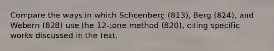 Compare the ways in which Schoenberg (813), Berg (824), and Webern (828) use the 12-tone method (820), citing specific works discussed in the text.