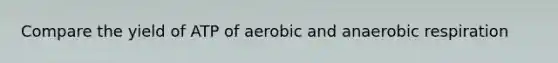 Compare the yield of ATP of aerobic and anaerobic respiration