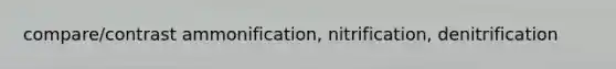 compare/contrast ammonification, nitrification, denitrification