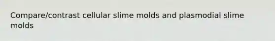 Compare/contrast cellular slime molds and plasmodial slime molds