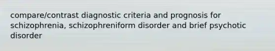 compare/contrast diagnostic criteria and prognosis for schizophrenia, schizophreniform disorder and brief psychotic disorder