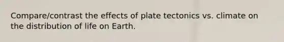 Compare/contrast the effects of plate tectonics vs. climate on the distribution of life on Earth.