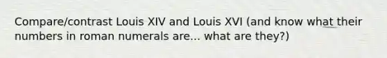 Compare/contrast Louis XIV and Louis XVI (and know what their numbers in roman numerals are... what are they?)