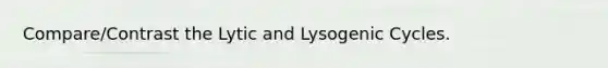 Compare/Contrast the Lytic and Lysogenic Cycles.