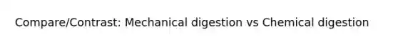 Compare/Contrast: Mechanical digestion vs Chemical digestion