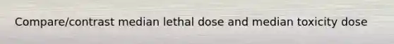 Compare/contrast median lethal dose and median toxicity dose