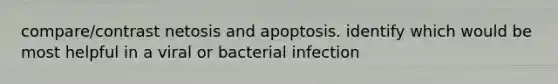 compare/contrast netosis and apoptosis. identify which would be most helpful in a viral or bacterial infection