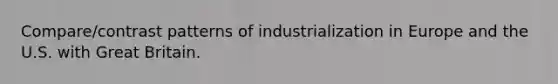 Compare/contrast patterns of industrialization in Europe and the U.S. with Great Britain.