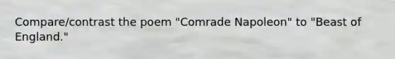 Compare/contrast the poem "Comrade Napoleon" to "Beast of England."