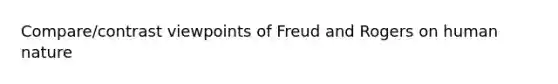 Compare/contrast viewpoints of Freud and Rogers on human nature