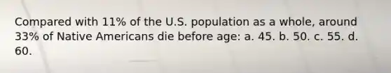 Compared with 11% of the U.S. population as a whole, around 33% of Native Americans die before age: a. 45. b. 50. c. 55. d. 60.