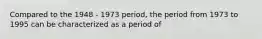 Compared to the 1948 - 1973 period, the period from 1973 to 1995 can be characterized as a period of