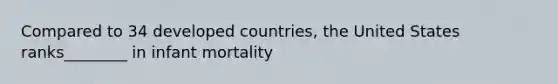 Compared to 34 developed countries, the United States ranks________ in infant mortality