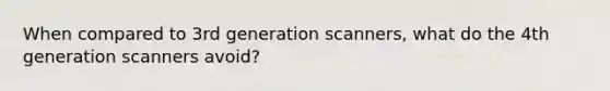 When compared to 3rd generation scanners, what do the 4th generation scanners avoid?