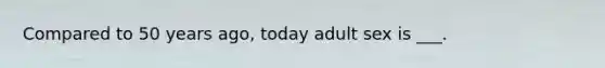 Compared to 50 years ago, today adult sex is ___.