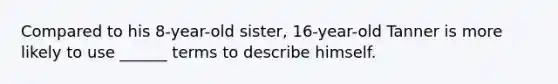 Compared to his 8-year-old sister, 16-year-old Tanner is more likely to use ______ terms to describe himself.