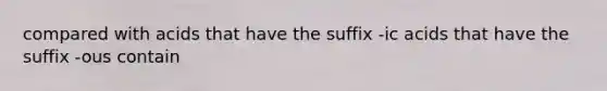 compared with acids that have the suffix -ic acids that have the suffix -ous contain