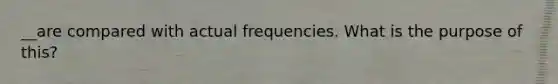 __are compared with actual frequencies. What is the purpose of this?