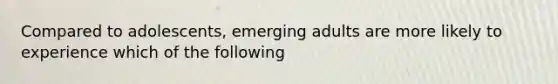 Compared to adolescents, emerging adults are more likely to experience which of the following