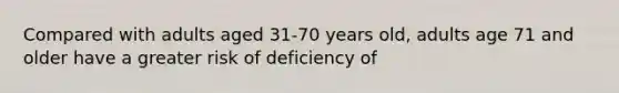 Compared with adults aged 31-70 years old, adults age 71 and older have a greater risk of deficiency of