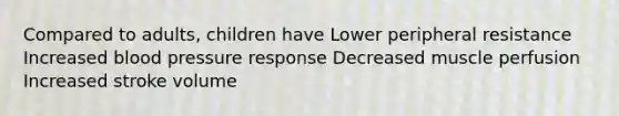 Compared to adults, children have Lower peripheral resistance Increased <a href='https://www.questionai.com/knowledge/kD0HacyPBr-blood-pressure' class='anchor-knowledge'>blood pressure</a> response Decreased muscle perfusion Increased stroke volume